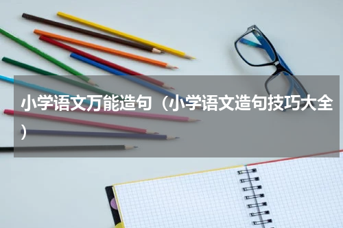 小学语文万能造句（小学语文造句技巧大全）