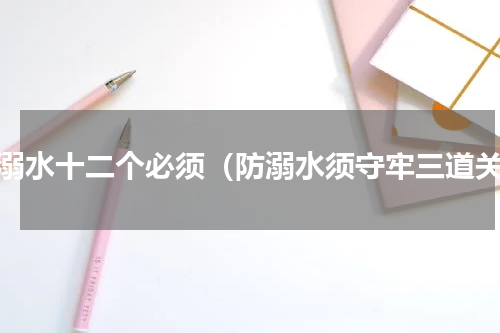 防溺水十二个必须（防溺水须守牢三道关）