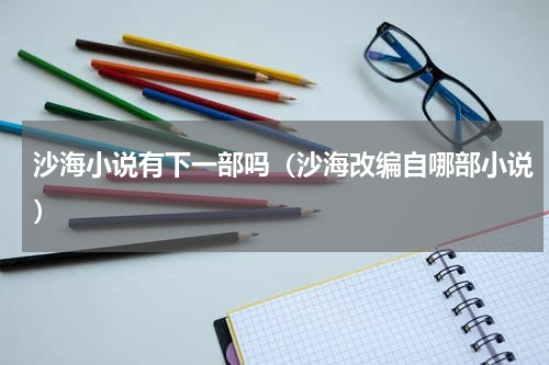 沙海小说有下一部吗（沙海改编自哪部小说）