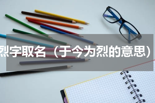 烈字取名（于今为烈的意思）