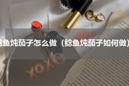 鲶鱼炖茄子怎么做（鲶鱼炖茄子如何做）