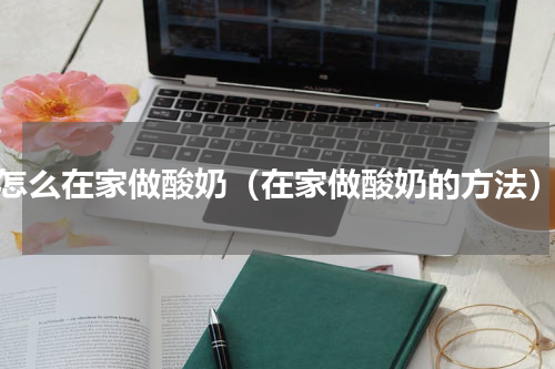 怎么在家做酸奶（在家做酸奶的方法）