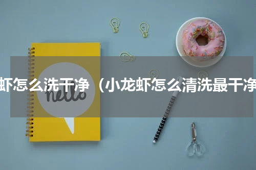 龙虾怎么洗干净（小龙虾怎么清洗最干净）