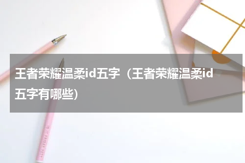 王者荣耀温柔id五字（王者荣耀温柔id五字有哪些）