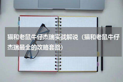 猫和老鼠牛仔杰瑞实战解说（猫和老鼠牛仔杰瑞最全的攻略套路）