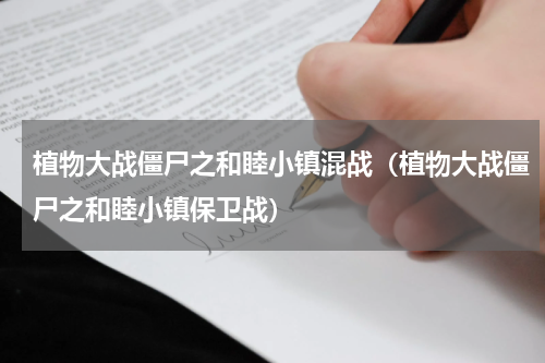 植物大战僵尸之和睦小镇混战（植物大战僵尸之和睦小镇保卫战）