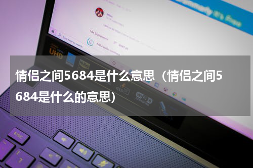 情侣之间5684是什么意思（情侣之间5684是什么的意思）