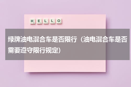 绿牌油电混合车是否限行（油电混合车是否需要遵守限行规定）