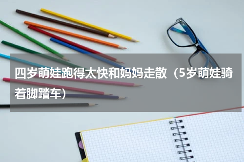 四岁萌娃跑得太快和妈妈走散（5岁萌娃骑着脚踏车）