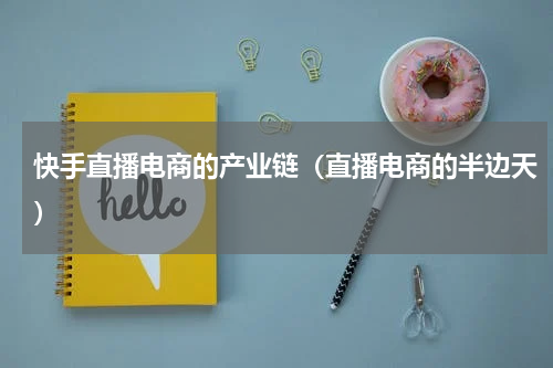 快手直播电商的产业链（直播电商的半边天）