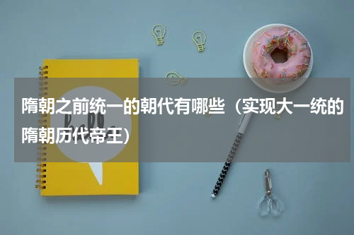 隋朝之前统一的朝代有哪些（实现大一统的隋朝历代帝王）