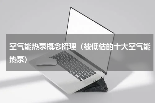 空气能热泵概念梳理（被低估的十大空气能热泵）
