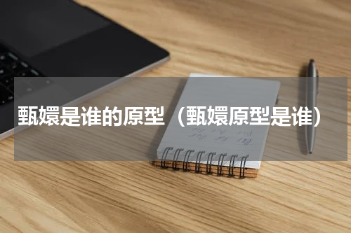 甄嬛是谁的原型（甄嬛原型是谁）
