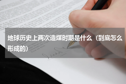 地球历史上两次造煤时期是什么（到底怎么形成的）