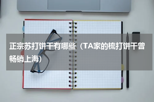 正宗苏打饼干有哪些（TA家的梳打饼干曾畅销上海）