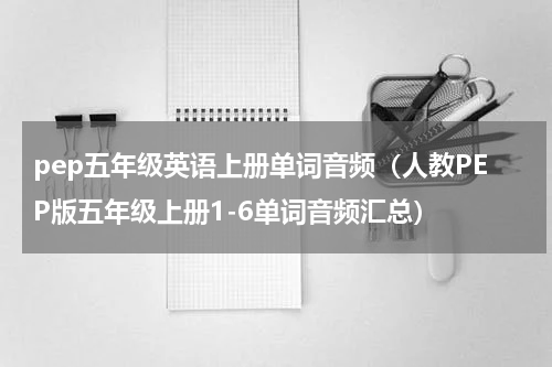 pep五年级英语上册单词音频（人教PEP版五年级上册1-6单词音频汇总）