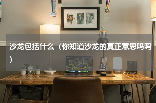 沙龙包括什么（你知道沙龙的真正意思吗吗）
