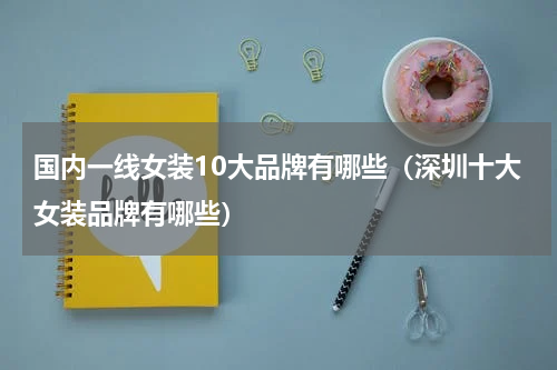 国内一线女装10大品牌有哪些（深圳十大女装品牌有哪些）