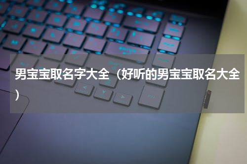 男宝宝取名字大全（好听的男宝宝取名大全）
