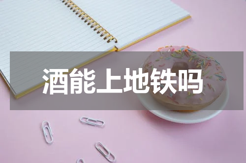 酒能上地铁吗