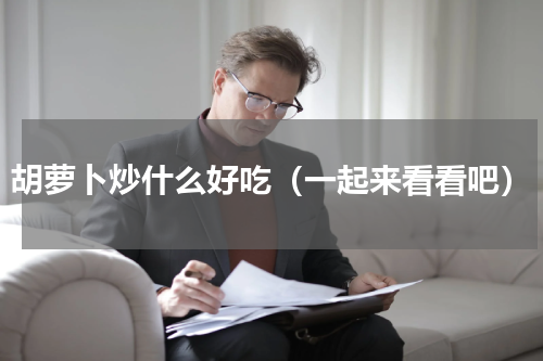 胡萝卜炒什么好吃（一起来看看吧）