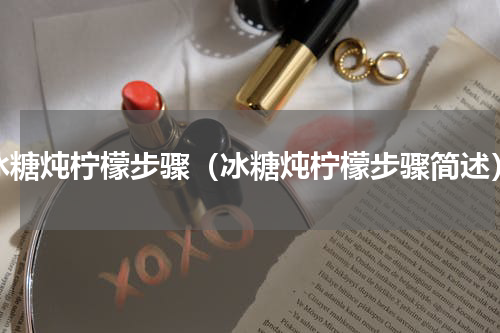 冰糖炖柠檬步骤（冰糖炖柠檬步骤简述）