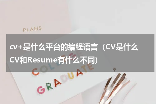 cv+是什么平台的编程语言（CV是什么CV和Resume有什么不同）