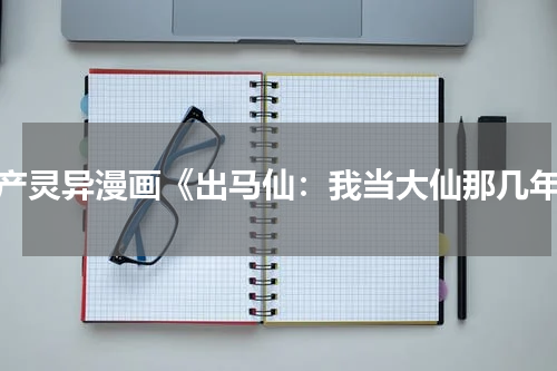 国产灵异漫画《出马仙：我当大仙那几年》