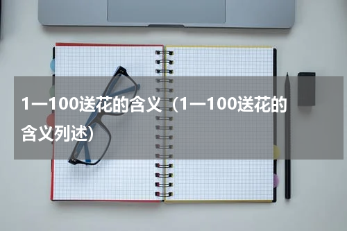 1一100送花的含义（1一100送花的含义列述）