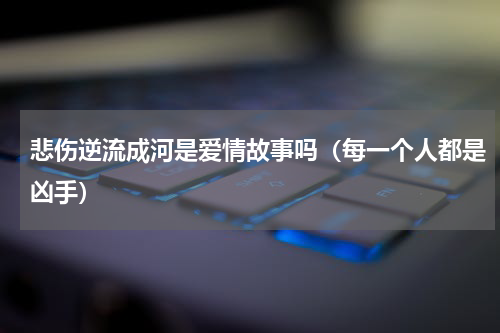 悲伤逆流成河是爱情故事吗（每一个人都是凶手）