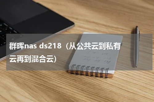 群晖nas ds218（从公共云到私有云再到混合云）