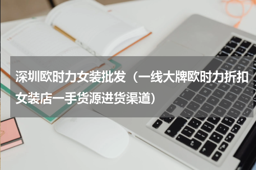 深圳欧时力女装批发（一线大牌欧时力折扣女装店一手货源进货渠道）