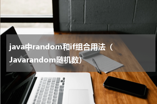 java中random和if组合用法（Javarandom随机数）