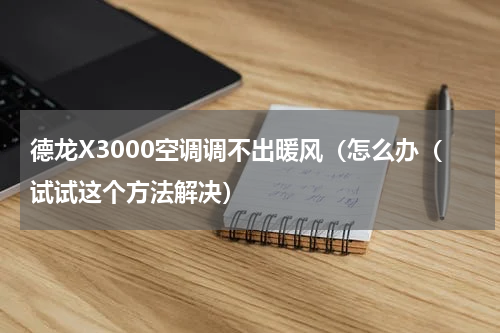 德龙X3000空调调不出暖风（怎么办（试试这个方法解决）