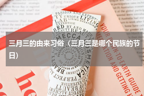 三月三的由来习俗（三月三是哪个民族的节日）