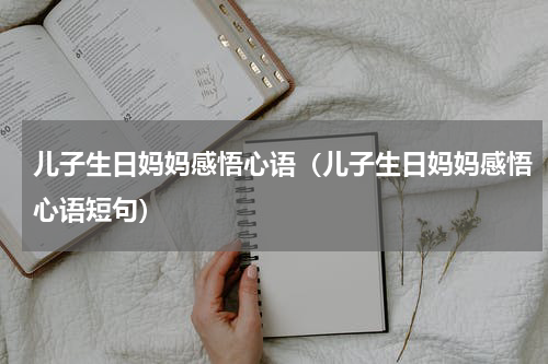 儿子生日妈妈感悟心语（儿子生日妈妈感悟心语短句）