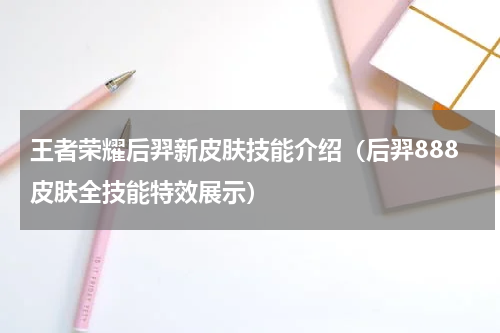 王者荣耀后羿新皮肤技能介绍（后羿888皮肤全技能特效展示）