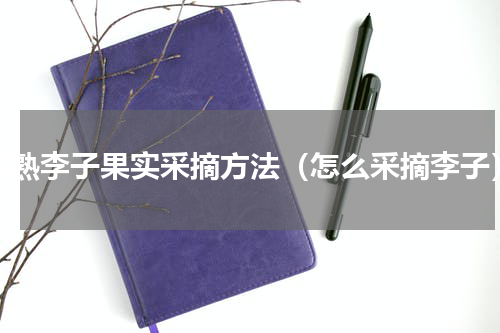 成熟李子果实采摘方法（怎么采摘李子）