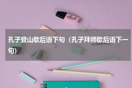 孔子登山歇后语下句（孔子拜师歇后语下一句）