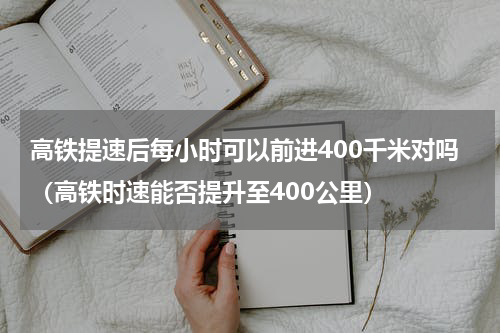 高铁提速后每小时可以前进400千米对吗（高铁时速能否提升至400公里）