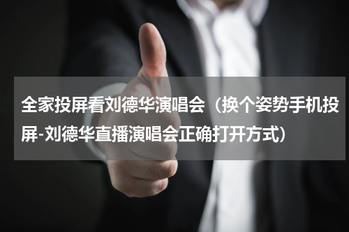 全家投屏看刘德华演唱会（换个姿势手机投屏-刘德华直播演唱会正确打开方式）