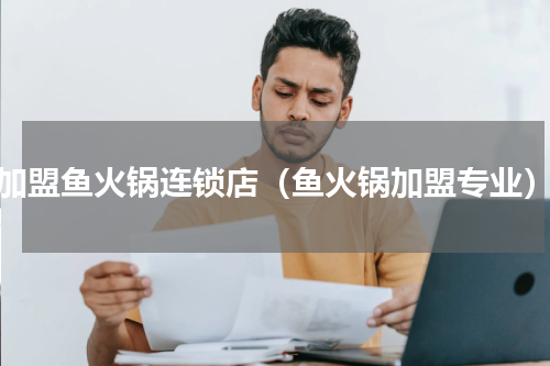 加盟鱼火锅连锁店（鱼火锅加盟专业）
