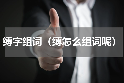 缚字组词（缚怎么组词呢）