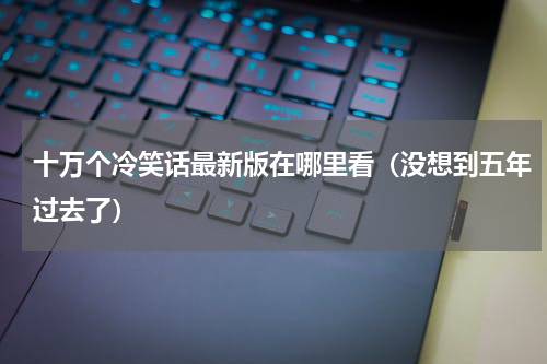 十万个冷笑话最新版在哪里看（没想到五年过去了）