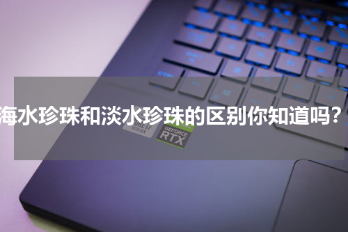 海水珍珠和淡水珍珠的区别你知道吗？