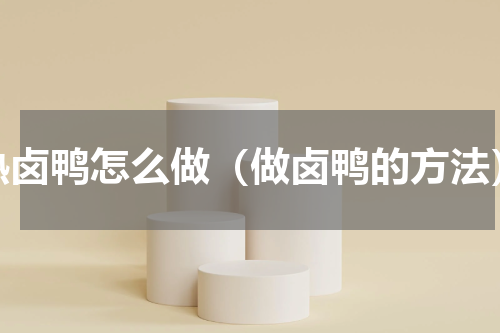 熟卤鸭怎么做（做卤鸭的方法）