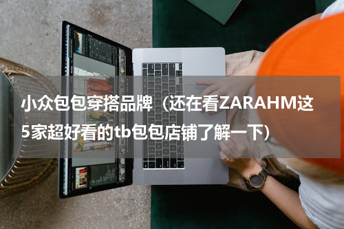 小众包包穿搭品牌（还在看ZARAHM这5家超好看的tb包包店铺了解一下）
