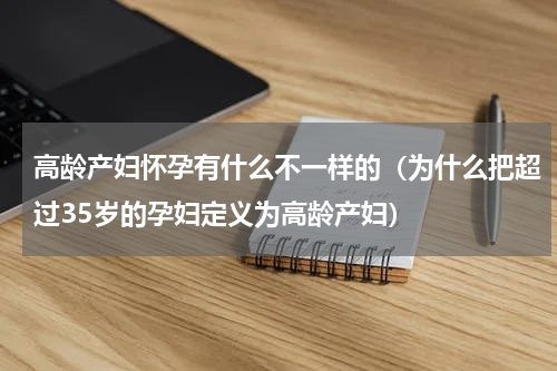高龄产妇怀孕有什么不一样的（为什么把超过35岁的孕妇定义为高龄产妇）