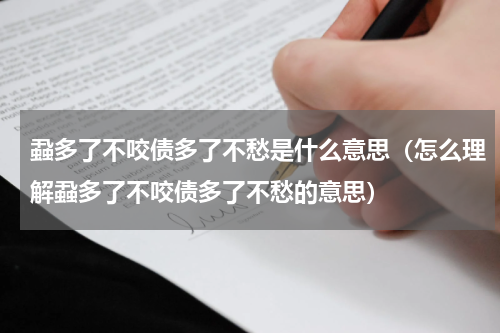 蝨多了不咬债多了不愁是什么意思（怎么理解蝨多了不咬债多了不愁的意思）