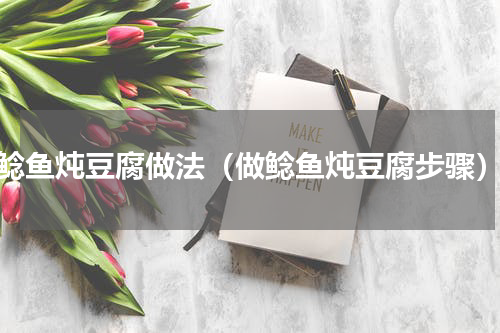 鲶鱼炖豆腐做法（做鲶鱼炖豆腐步骤）
